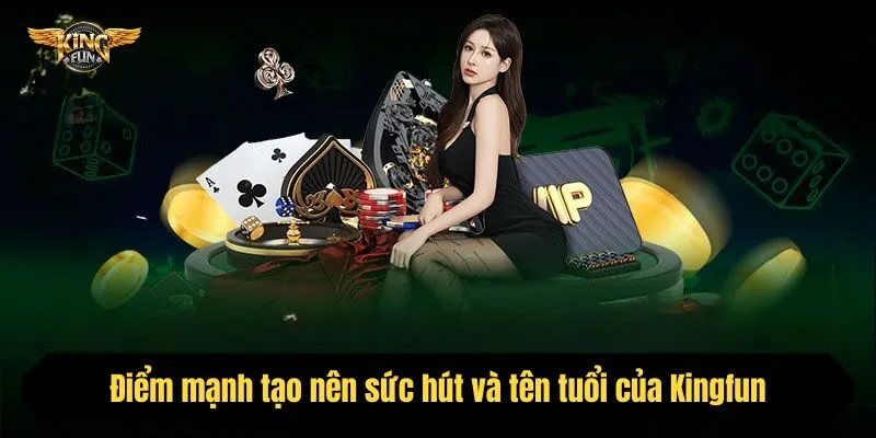 Điểm mạnh tạo nên sức hút và tên tuổi của Kingfun